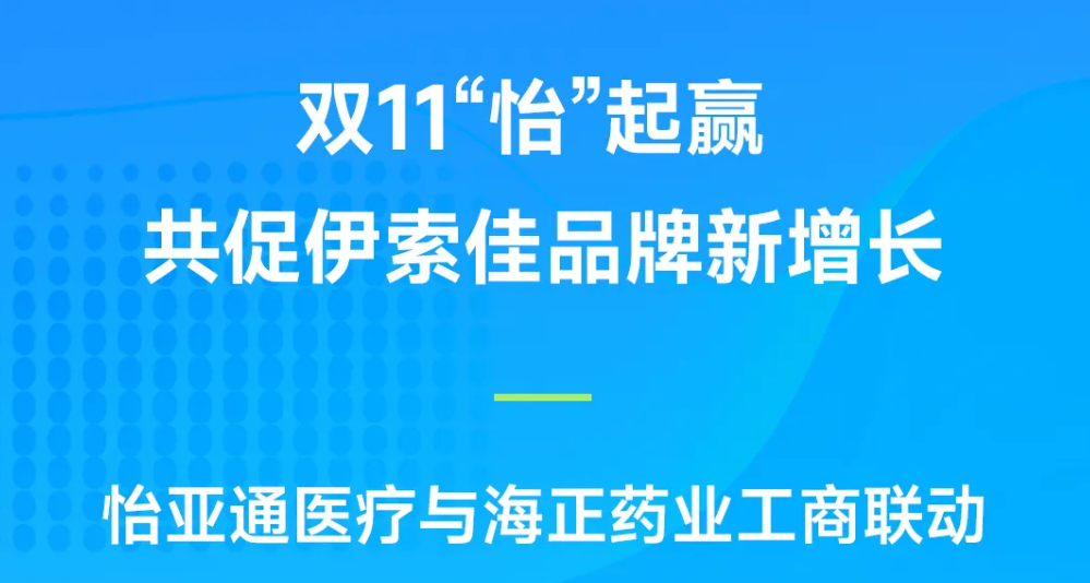 双11“怡”起赢｜jinnianhui今年会医疗与海正药业工商联动，共促伊索佳品牌新增长